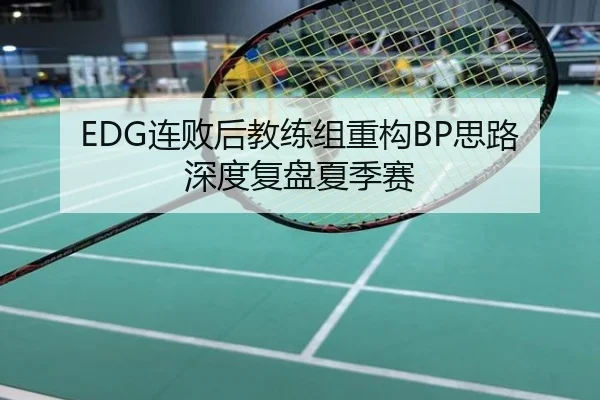 EDG连败后教练组重构BP思路深度复盘夏季赛